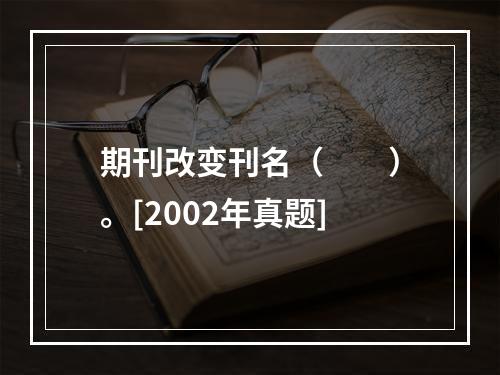 期刊改变刊名（　　）。[2002年真题]