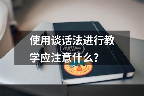 使用谈话法进行教学应注意什么？