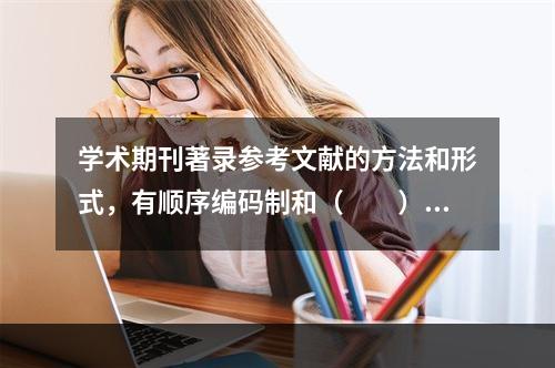 学术期刊著录参考文献的方法和形式，有顺序编码制和（　　）两