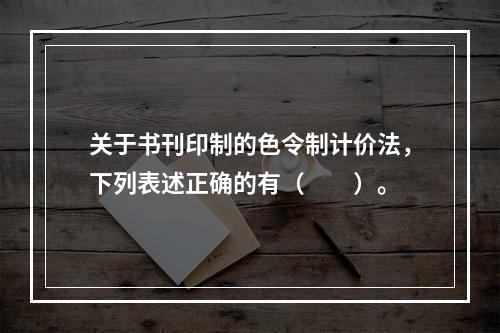 关于书刊印制的色令制计价法，下列表述正确的有（　　）。