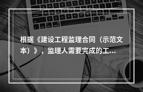 根据《建设工程监理合同（示范文本）》，监理人需要完成的工作包