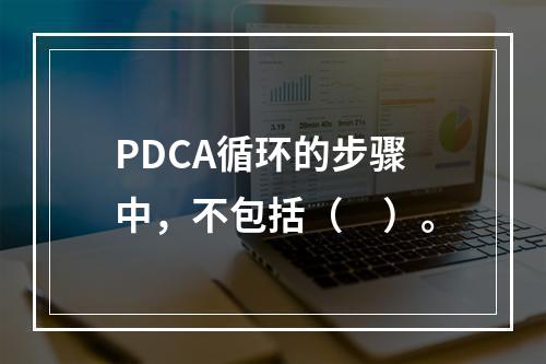 PDCA循环的步骤中，不包括（　）。