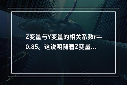 Z变量与Y变量的相关系数r=-0.85。这说明随着Z变量的增