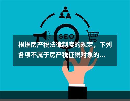 根据房产税法律制度的规定，下列各项不属于房产税征税对象的有（