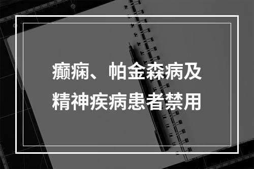 癫痫、帕金森病及精神疾病患者禁用