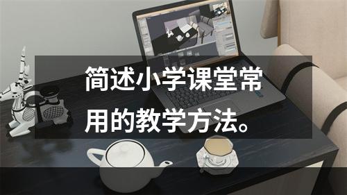 简述小学课堂常用的教学方法。