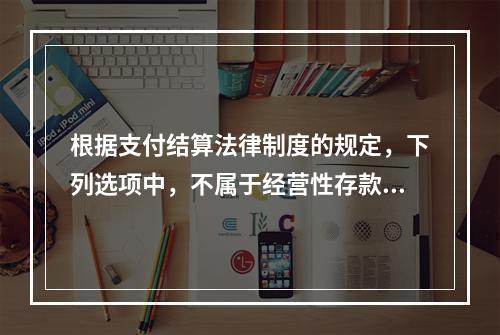 根据支付结算法律制度的规定，下列选项中，不属于经营性存款人开