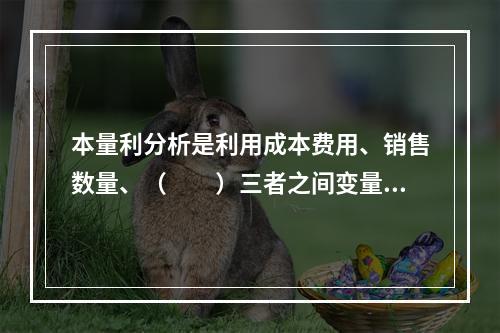 本量利分析是利用成本费用、销售数量、（　　）三者之间变量关