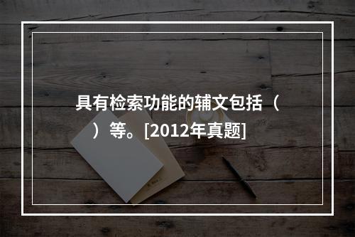 具有检索功能的辅文包括（　　）等。[2012年真题]