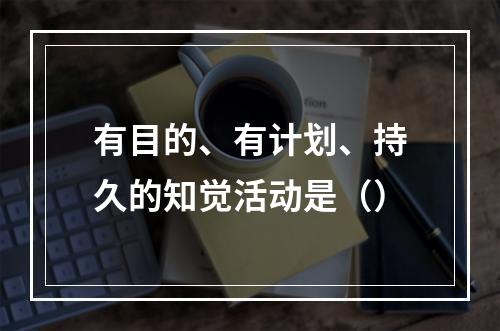 有目的、有计划、持久的知觉活动是（）