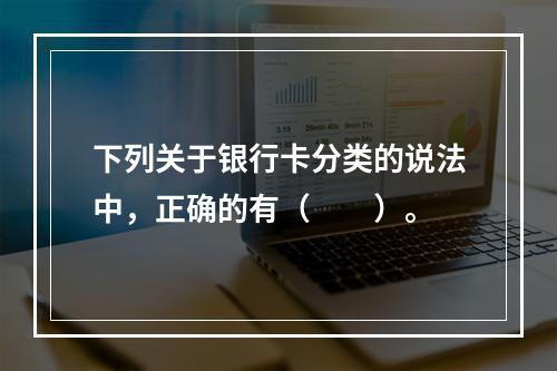 下列关于银行卡分类的说法中，正确的有（　　）。