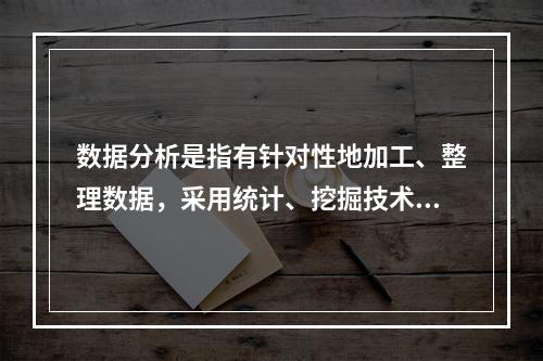 数据分析是指有针对性地加工、整理数据，采用统计、挖掘技术分