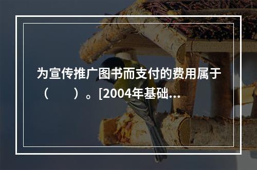 为宣传推广图书而支付的费用属于（　　）。[2004年基础真