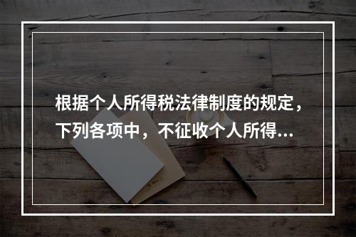 根据个人所得税法律制度的规定，下列各项中，不征收个人所得税的