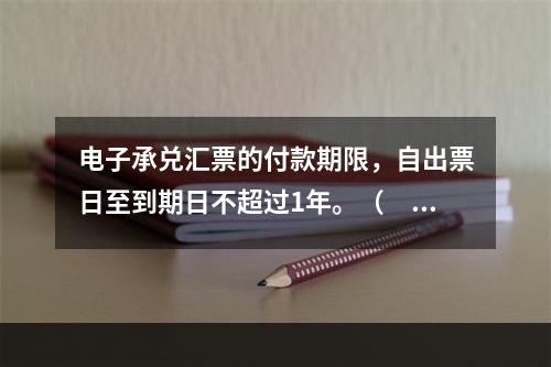 电子承兑汇票的付款期限，自出票日至到期日不超过1年。（　　）