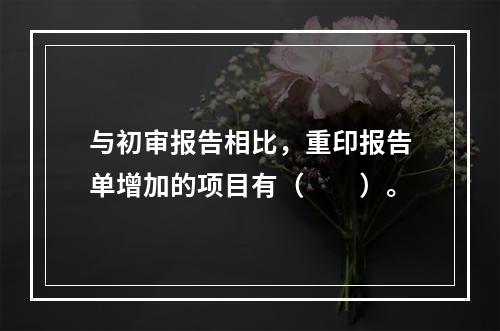 与初审报告相比，重印报告单增加的项目有（　　）。