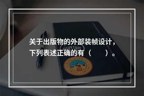 关于出版物的外部装帧设计，下列表述正确的有（　　）。