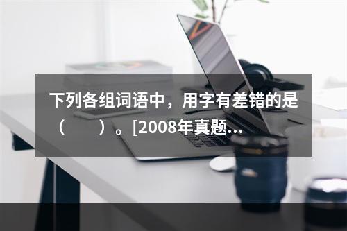 下列各组词语中，用字有差错的是（　　）。[2008年真题]