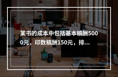 某书的成本中包括基本稿酬5000元，印数稿酬150元，排制