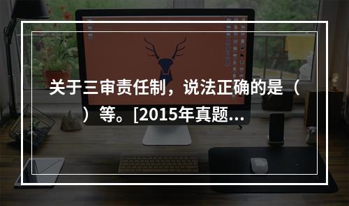 关于三审责任制，说法正确的是（　　）等。[2015年真题]