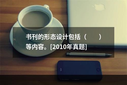 书刊的形态设计包括（　　）等内容。[2010年真题]