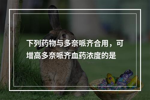 下列药物与多奈哌齐合用，可增高多奈哌齐血药浓度的是