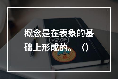 概念是在表象的基础上形成的。（）