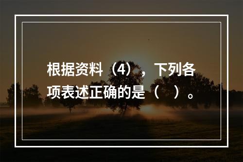 根据资料（4），下列各项表述正确的是（　）。