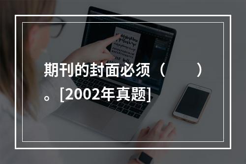 期刊的封面必须（　　）。[2002年真题]