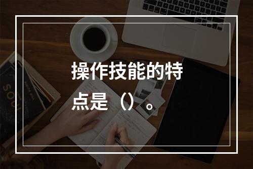 操作技能的特点是（）。