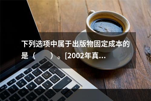 下列选项中属于出版物固定成本的是（　　）。[2002年真题