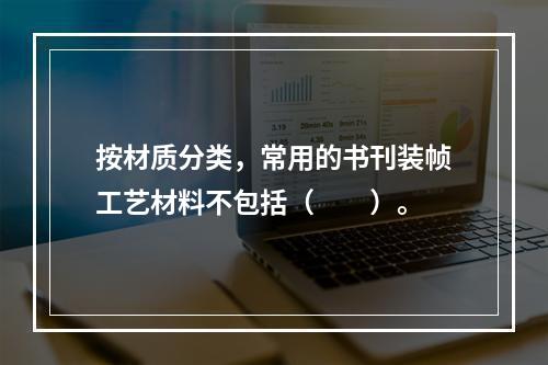 按材质分类，常用的书刊装帧工艺材料不包括（　　）。