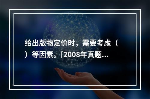 给出版物定价时，需要考虑（　　）等因素。[2008年真题]