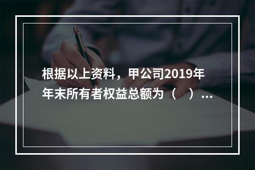 根据以上资料，甲公司2019年年末所有者权益总额为（　）万元