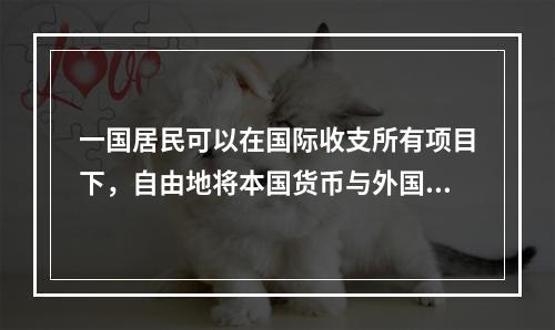 一国居民可以在国际收支所有项目下，自由地将本国货币与外国货币