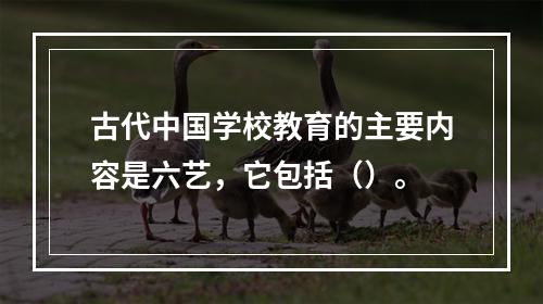 古代中国学校教育的主要内容是六艺，它包括（）。