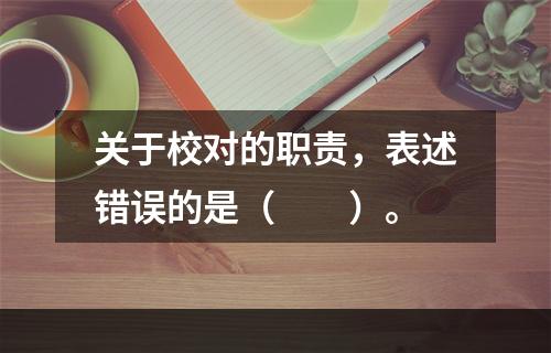 关于校对的职责，表述错误的是（　　）。