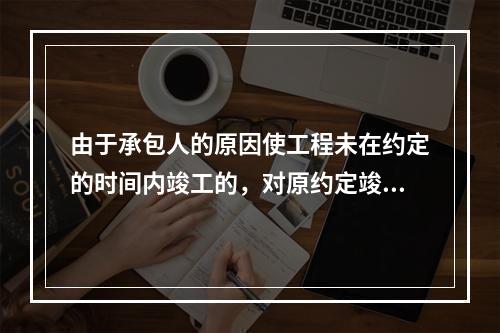 由于承包人的原因使工程未在约定的时间内竣工的，对原约定竣工日