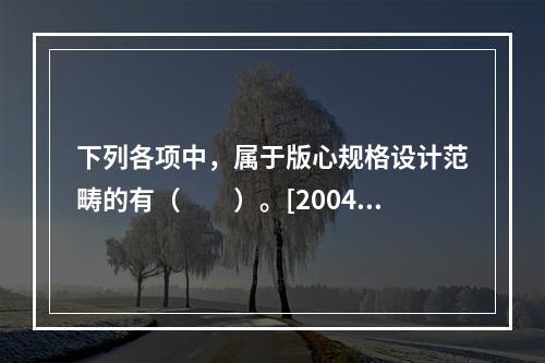 下列各项中，属于版心规格设计范畴的有（　　）。[2004年