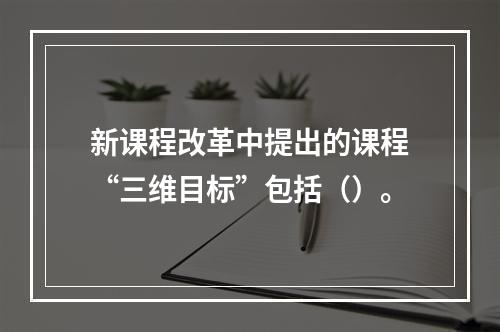 新课程改革中提出的课程“三维目标”包括（）。