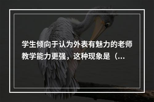 学生倾向于认为外表有魅力的老师教学能力更强，这种现象是（）