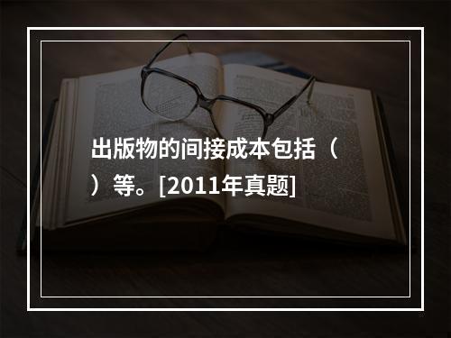 出版物的间接成本包括（　　）等。[2011年真题]