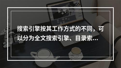 搜索引擎按其工作方式的不同，可以分为全文搜索引擎、目录索引类