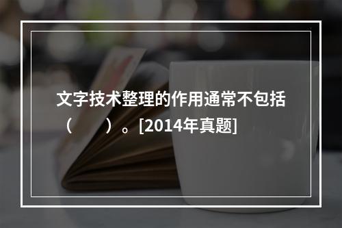 文字技术整理的作用通常不包括（　　）。[2014年真题]