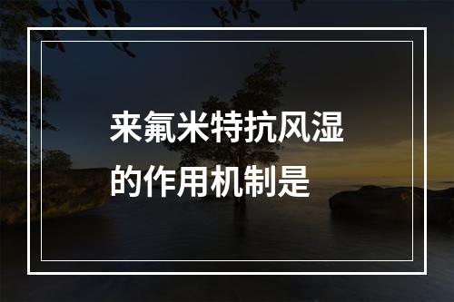 来氟米特抗风湿的作用机制是