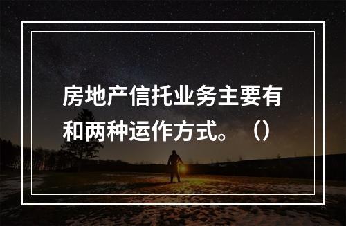 房地产信托业务主要有和两种运作方式。（）