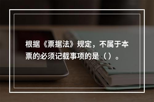 根据《票据法》规定，不属于本票的必须记载事项的是（ ）。