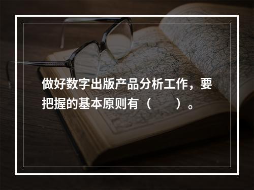 做好数字出版产品分析工作，要把握的基本原则有（　　）。