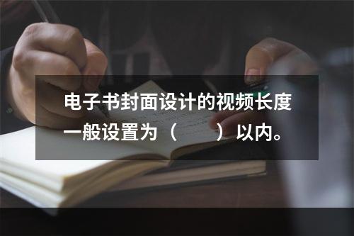 电子书封面设计的视频长度一般设置为（　　）以内。