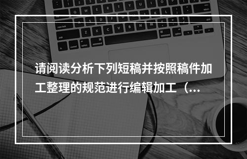 请阅读分析下列短稿并按照稿件加工整理的规范进行编辑加工（凡